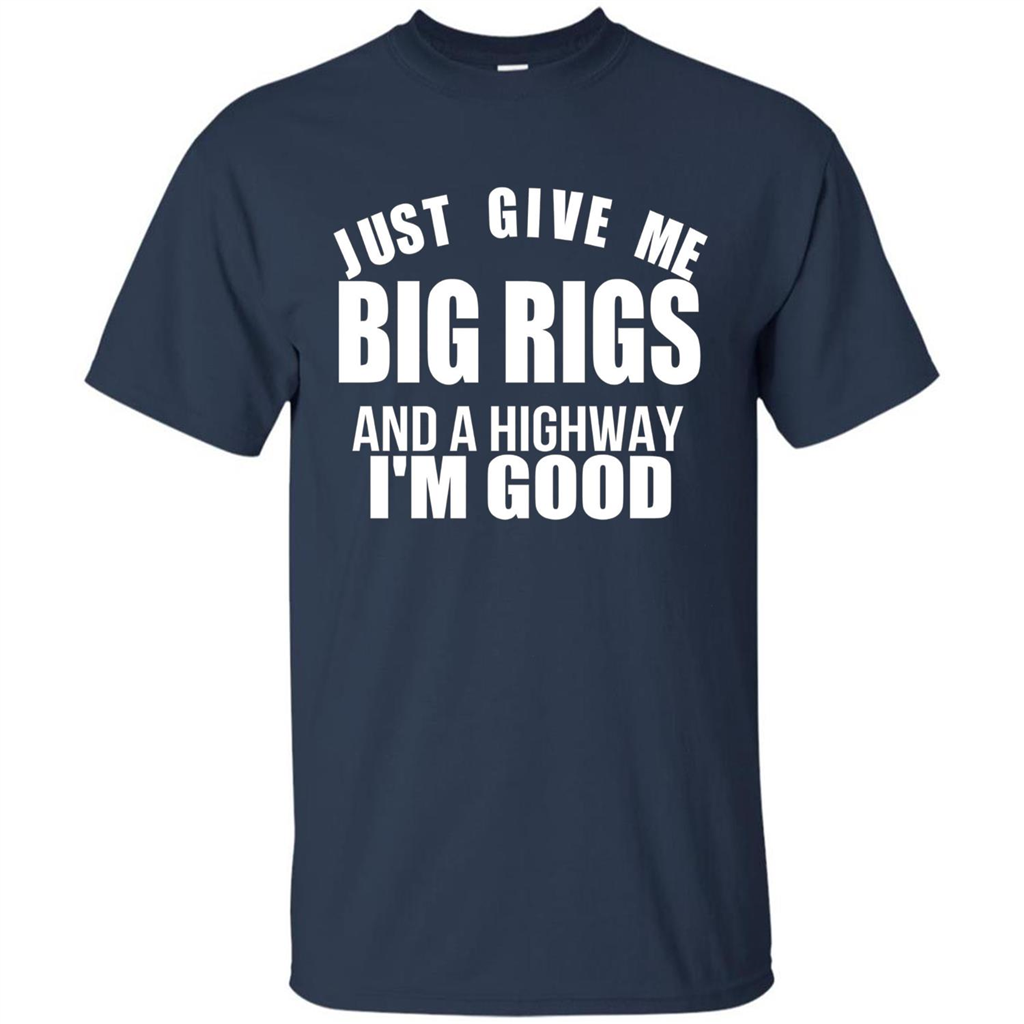 Just Give Me Big Rigs And A Highway I'm Good T-shirt Navy