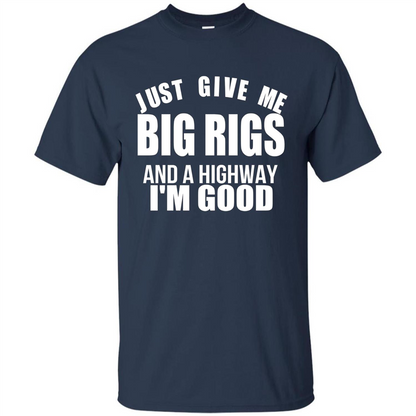 Just Give Me Big Rigs And A Highway I'm Good T-shirt Navy