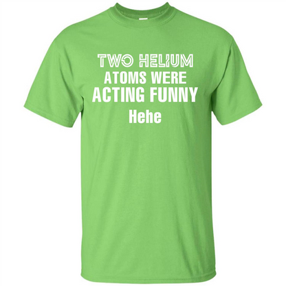 Science T-shirt Two Helium Atoms Were Acting Funny Hehe Lime