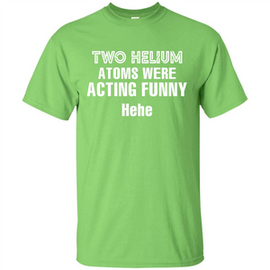 Science T-shirt Two Helium Atoms Were Acting Funny Hehe