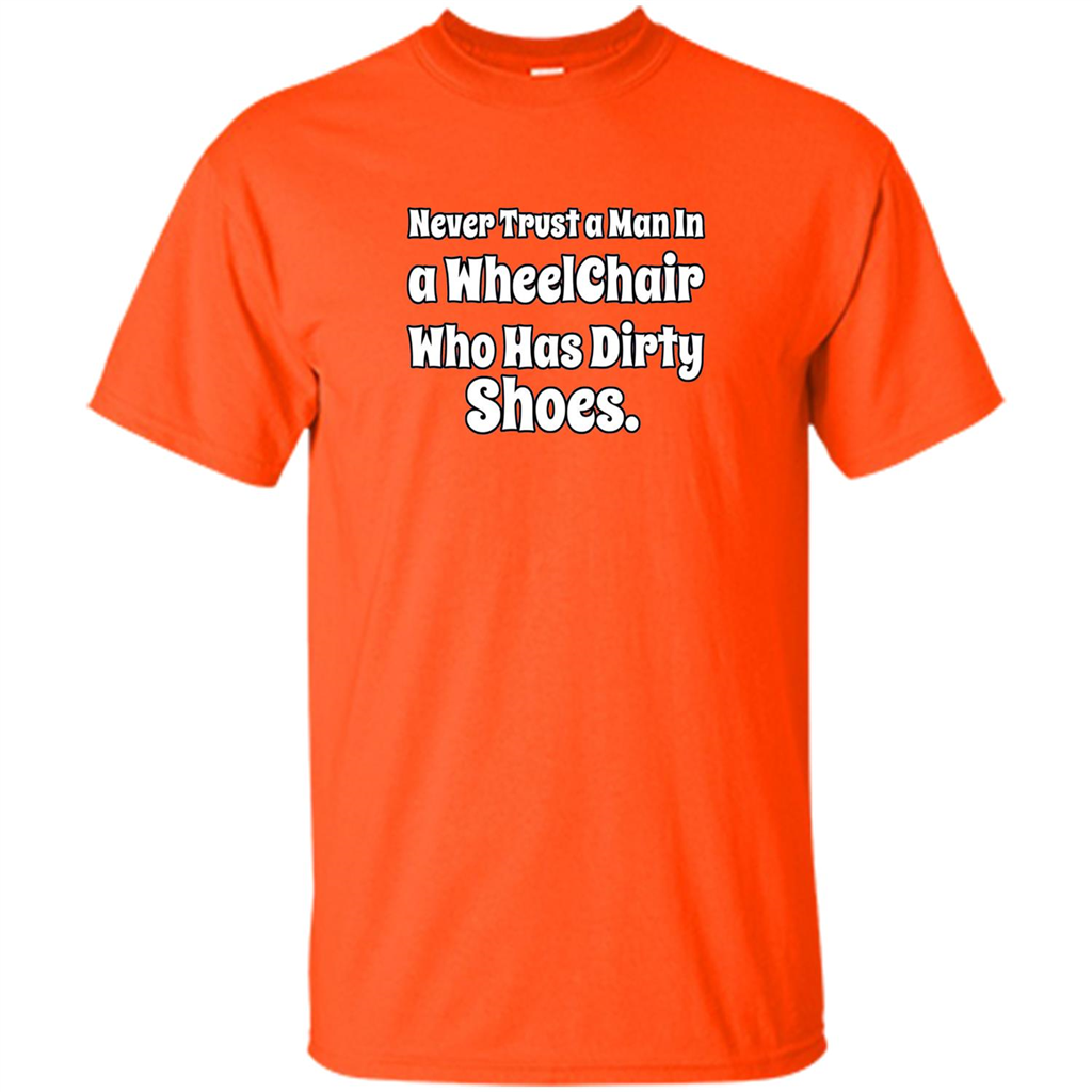 Never Trust A Man In A Wheelchair Who Has Dirty Shoes T-shirt Orange