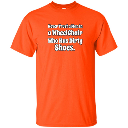 Never Trust A Man In A Wheelchair Who Has Dirty Shoes T-shirt Orange