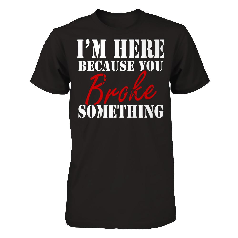 I'm Here Because You Broke Something T-shirt Gildan - Short Sleeve Tee Black