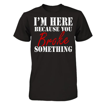 I'm Here Because You Broke Something T-shirt Gildan - Short Sleeve Tee Black