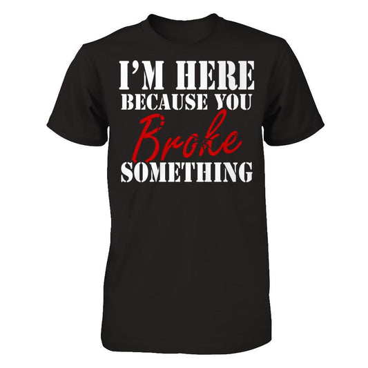 I'm Here Because You Broke Something T-shirt Gildan - Short Sleeve Tee Black