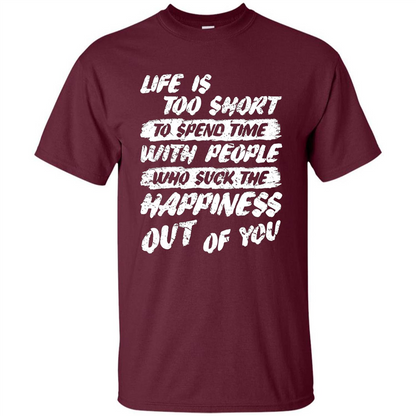 Life Is Too Short To Spend Time People Suck The Happiness T-shirt Maroon