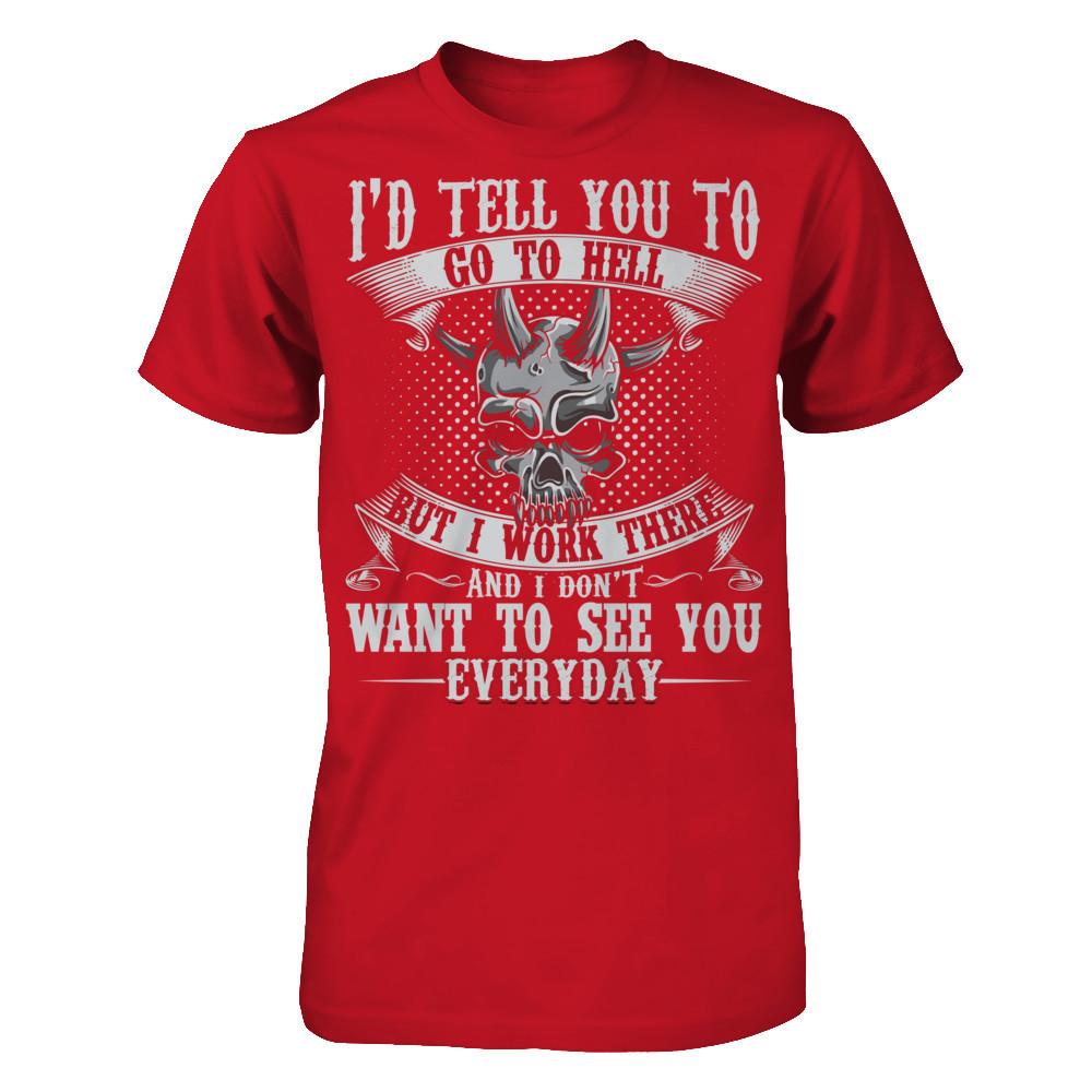 I'd Tell You To Go To Hell But I Work There And I Don't Want To See You Everyday T-shirt Gildan - Short Sleeve Tee Red