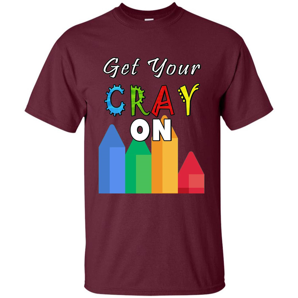 Get Your Cray On T Shirt Kindergarten Teacher Preschool Gift T-shirt Maroon