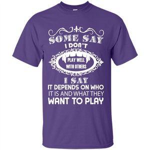 Some Say I Don‰۪t Play Well With Others I Say It Depends On T-shirt