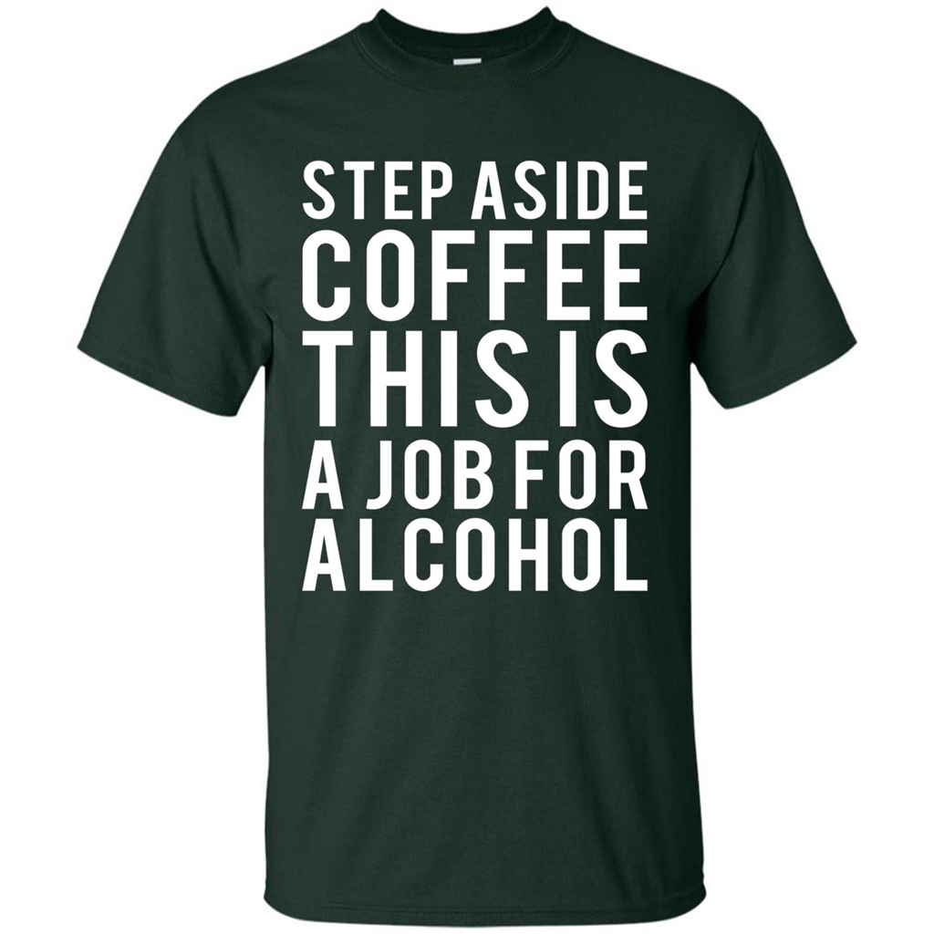 Step Aside Coffee This Is A Job For Alcohol T-Shirt Forest Green