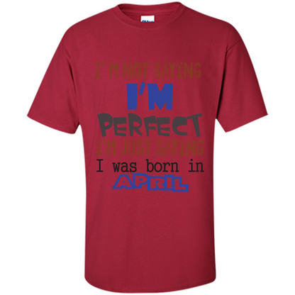 April T-shirt I'm Not Saying I Am Perfect I'm Just Saying I Was Born In April Cardinal