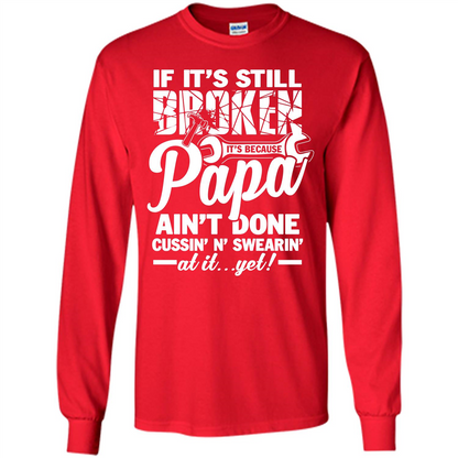 Papa T-shirt If It's Still Broken It's Because Papa Ain't Done Cussin' N' Swearin' At It....Yet