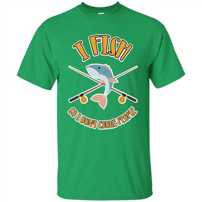 Fishing T-shirt I Fish So I Don't Choke People Irish Green