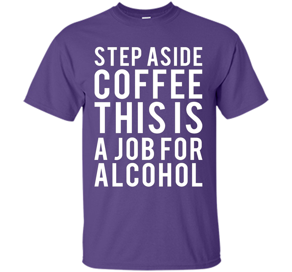 Coffee T-shirt Step Aside Coffee This Is A Job For Alcohol Purple