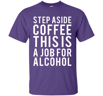 Coffee T-shirt Step Aside Coffee This Is A Job For Alcohol Purple