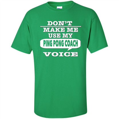 Don't Make Me Use My Ping Pong Coach Voice T-Shirt Irish Green