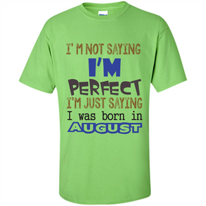 August T-shirt I'm Not Saying I Am Perfect I'm Just Saying I Was Born In August