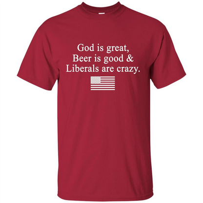 God Is Great Beer Is Good And Liberals Are Crazy T-Shirt Cardinal