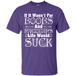 If It Wasnt For Boobs And Racecars Life Would Suck T-shirt