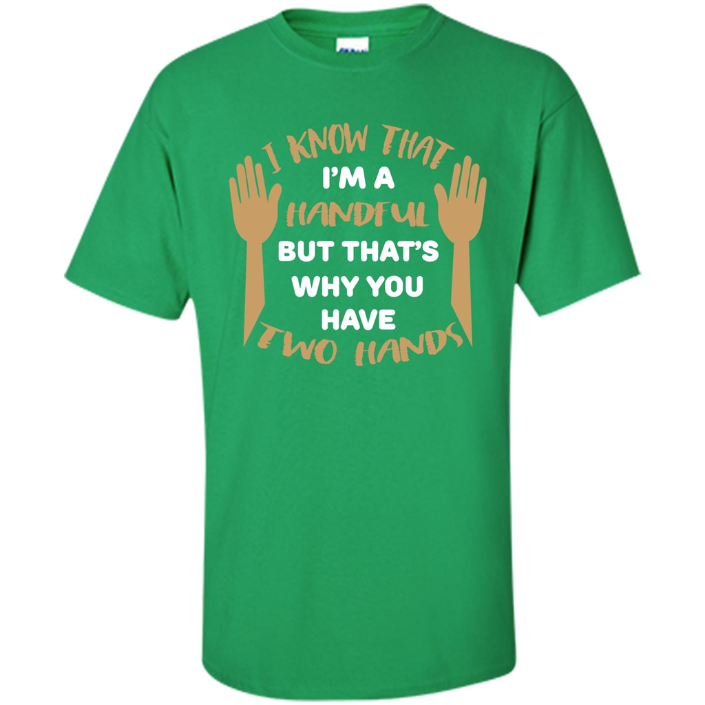 Handful T-shirt I Know that I'm Handful But That's Why You Have Two Hands Irish Green