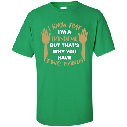 Handful T-shirt I Know that I'm Handful But That's Why You Have Two Hands Irish Green