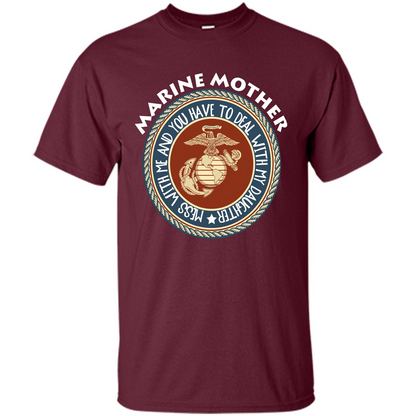 Marine Mother T-shirt Mess With Me And You Have To Deal With My Daughter Maroon