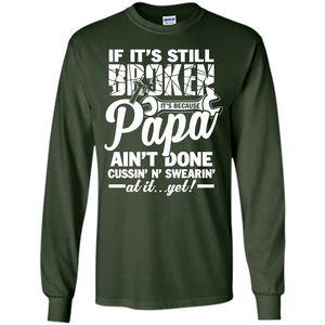 Papa T-shirt If It's Still Broken It's Because Papa Ain't Done Cussin' N' Swearin' At It....Yet
