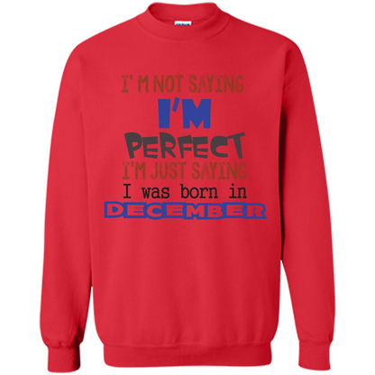 December T-shirt I'm Not Saying I Am Perfect I'm Just Saying I Was Born In December Red