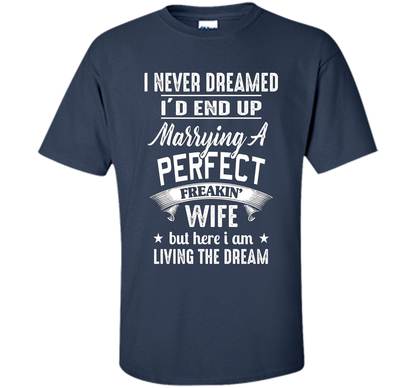 Husband T-shirt I Never Dreamed I'd End Up Marrying A Perfect Freakin' Wife T-shirt Navy