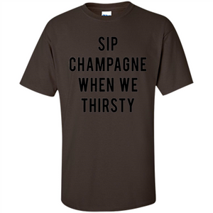 Sip Champagne When We Thirsty T-shirt