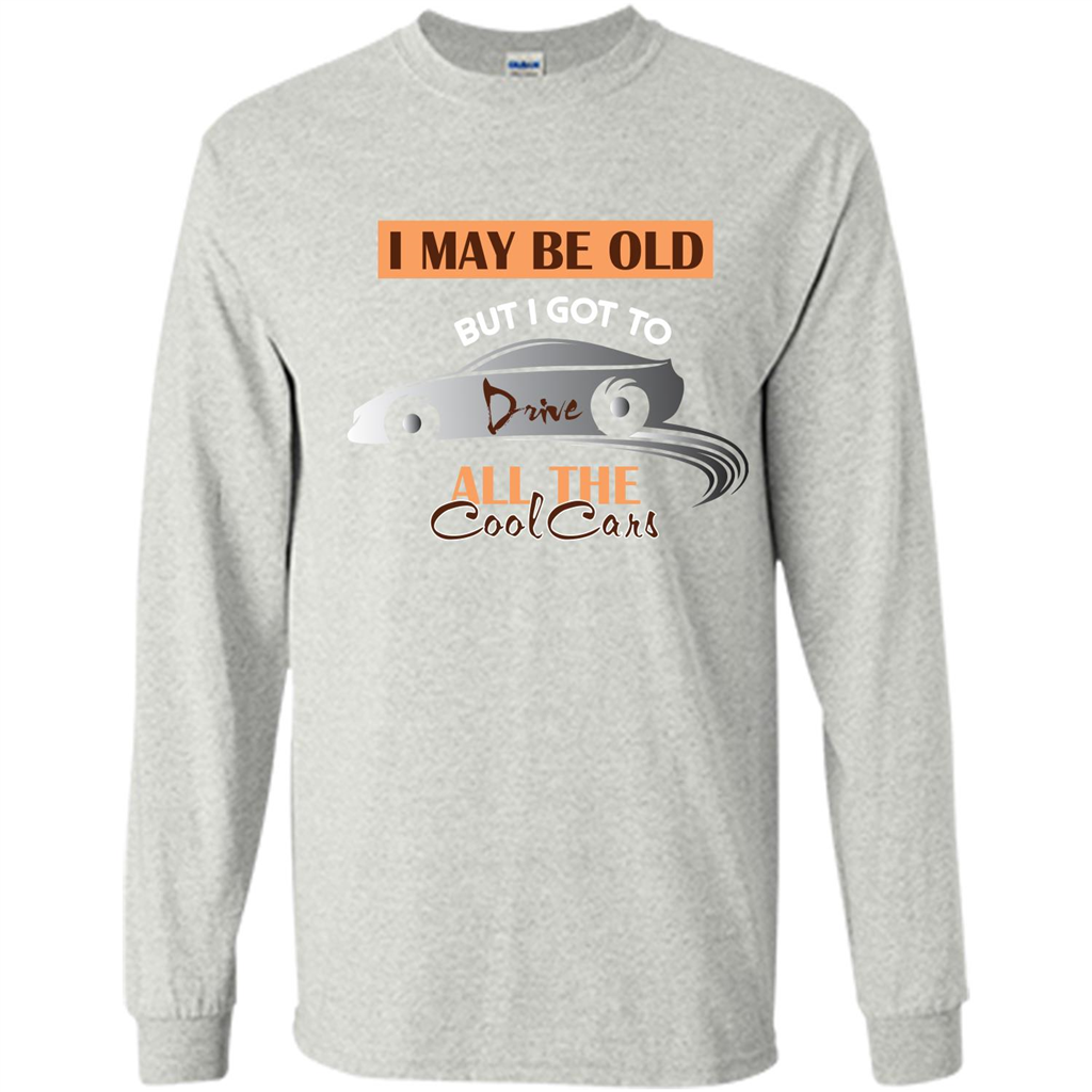 Car Lover T-shirt I May Be Old But I Got To Drive All The Cool Cars Ash