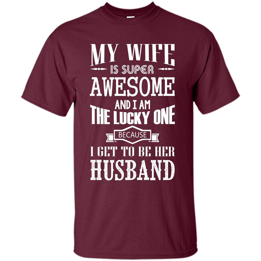 Husband T-shirt My Wife Is Super Awesome And I Am The Lucky One Because I Get To Be Her Husband Maroon