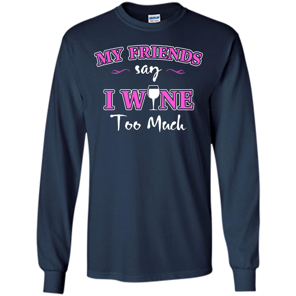 Wine T-shirt My Friends Say I Wine Too Much