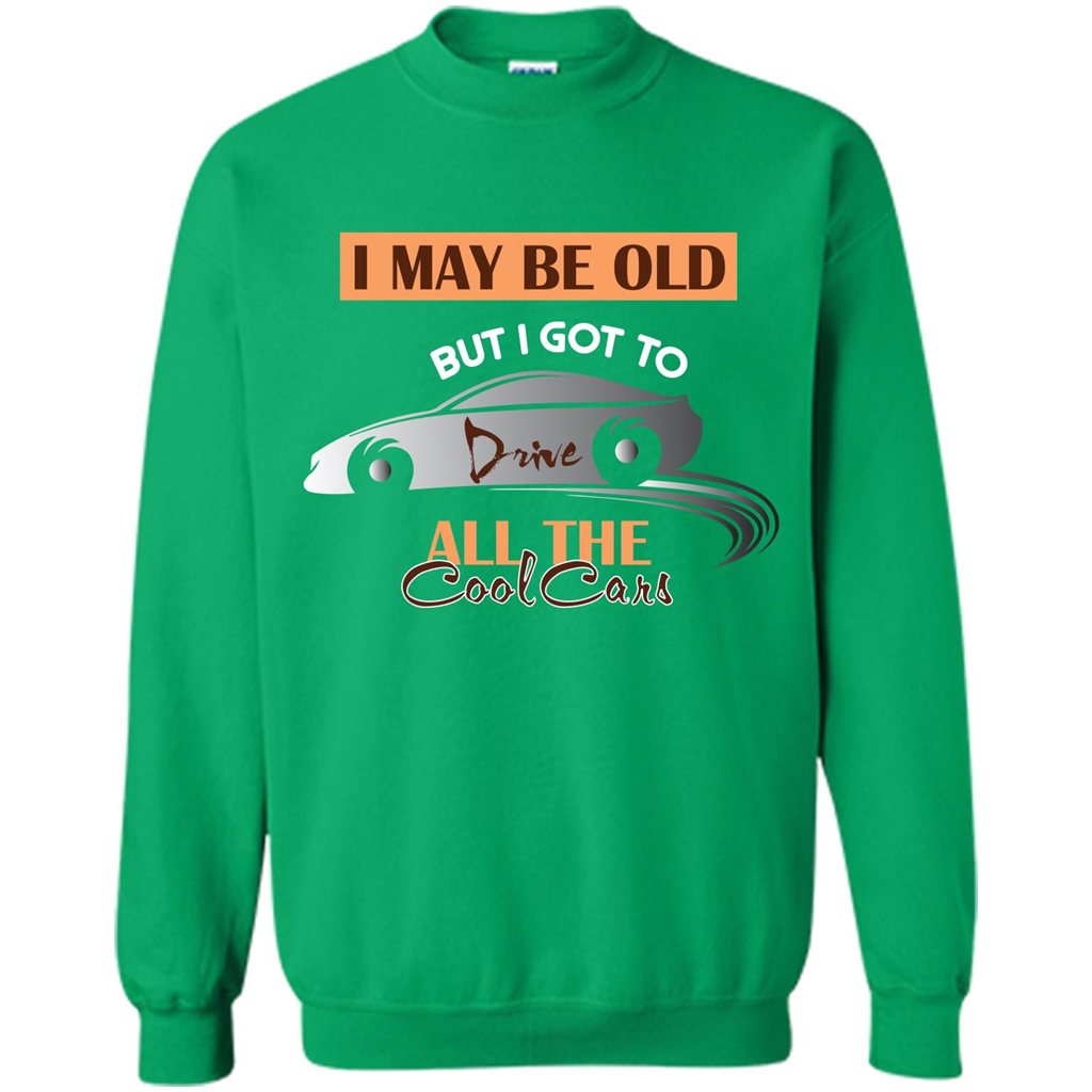 Car Lover T-shirt I May Be Old But I Got To Drive All The Cool Cars Irish Green