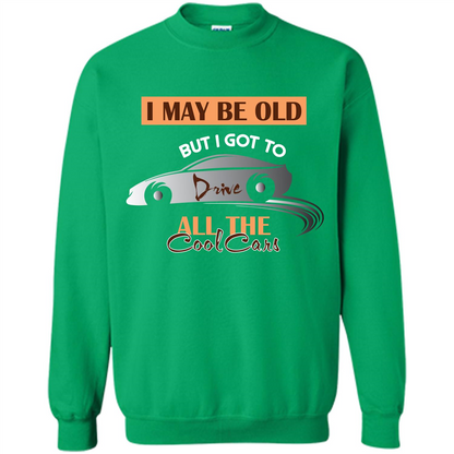 Car Lover T-shirt I May Be Old But I Got To Drive All The Cool Cars Irish Green