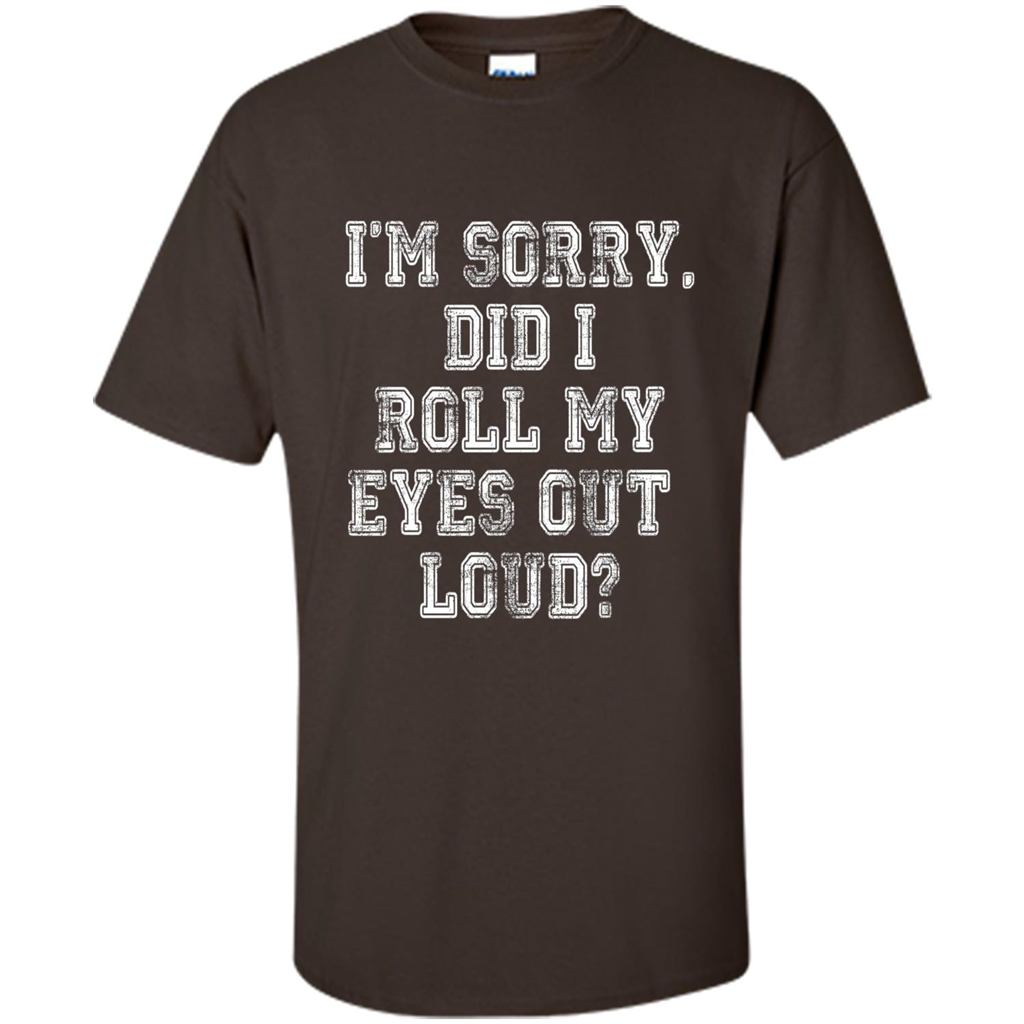 I'm Sorry Did I Roll My Eyes Out Loud T-shirt Dark Chocolate
