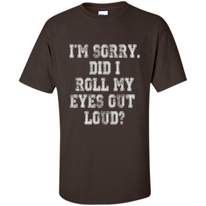 I'm Sorry Did I Roll My Eyes Out Loud T-shirt Dark Chocolate