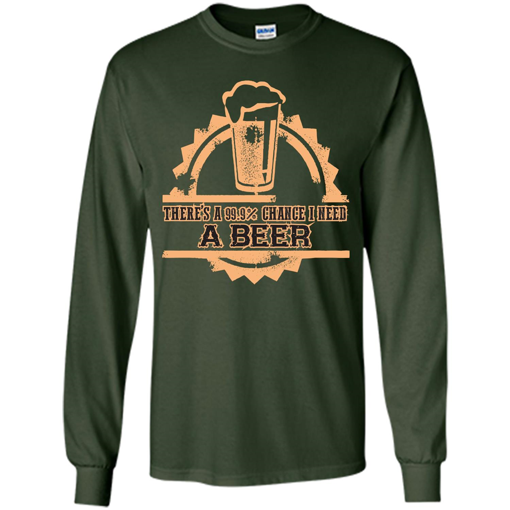 Beer T-shirt There‰۪s A 99.9 Chance I Need A Beer Forest Green