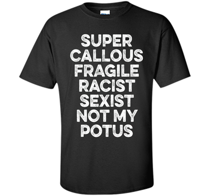 Super Callous Fragile Racist Sexist Not My Potus T-shirt Black