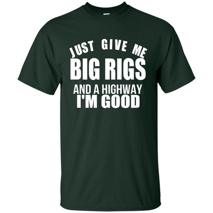 Just Give Me Big Rigs And A Highway I'm Good T-shirt Forest Green