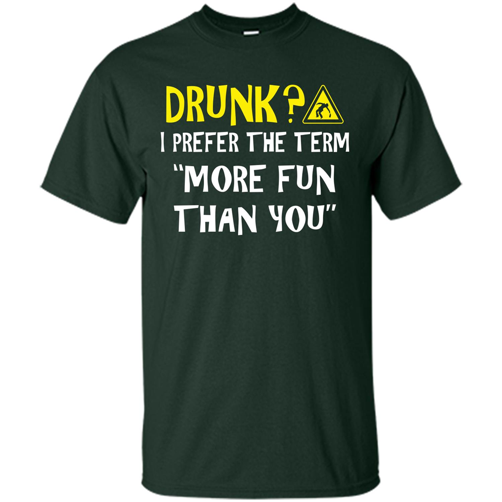 Drink T-shirt Drunk I Prefer The Term More Fun Than You Forest Green