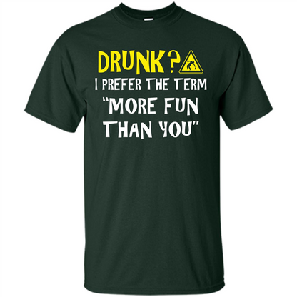 Drink T-shirt Drunk I Prefer The Term More Fun Than You Forest Green