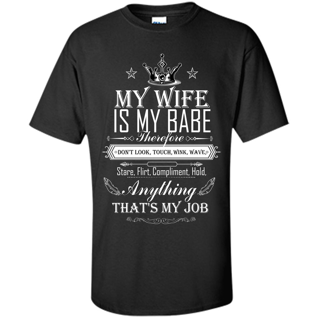 Family T-shirt My Wife Is My Babe Therefore Don't Look, Touch, Wink, Wave, Stare, Flirt, Compliment, Hold, Anything That's My Job