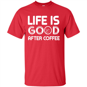 Coffee Lover T-shirt Life Is Good After Coffee