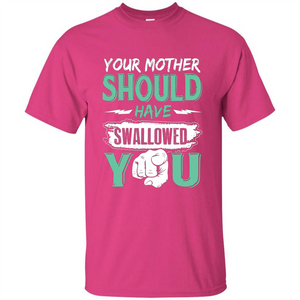 Your Mother Should Have Swallowed You Funny T-shirt