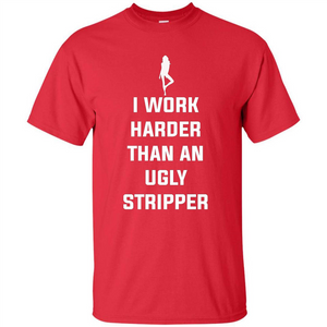 I Work Harder Than An Ugly Stripper T-shirt