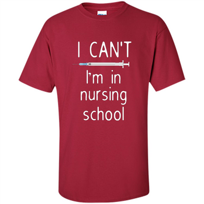 Funny Nurse T-shirt I Can't I'm In Nursing School T-shirt Cardinal