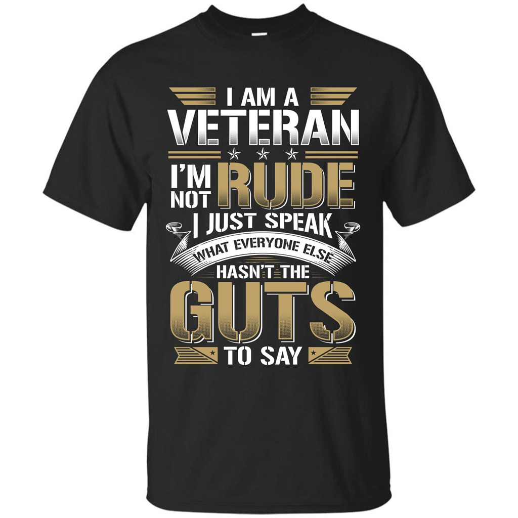 I Am A Veteran Im Not Rude I Just Speak What Everyone Else Hasn’t The Guts To Say T-shirt Black