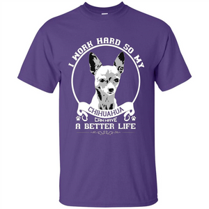 Chihuahua T-shirt I Work Hard So My Chihuahua Can Have A Better Life