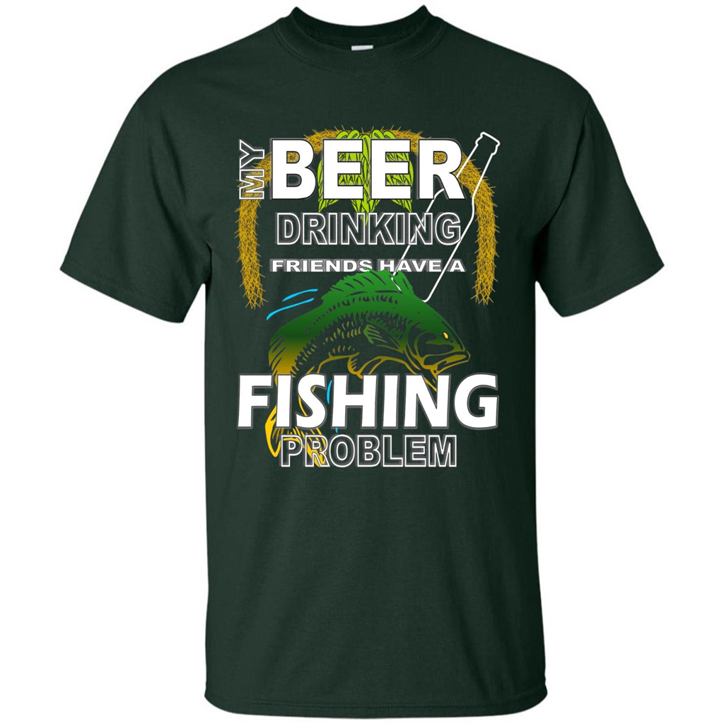 Beer Drinking Friends Have A Fishing Problem T-Shirt Forest Green
